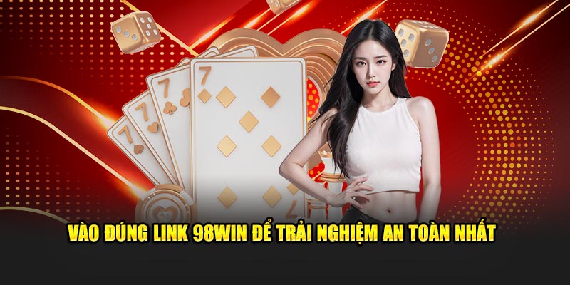 Vào đúng link 98Win để trải nghiệm an toàn nhất 